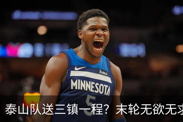泰山队送三镇一程？末轮无欲无求战成都，唐田早已定调，大连自己先争气